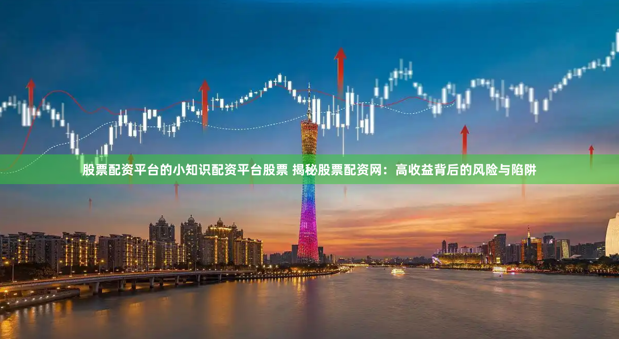 股票配资平台的小知识配资平台股票 揭秘股票配资网：高收益背后的风险与陷阱