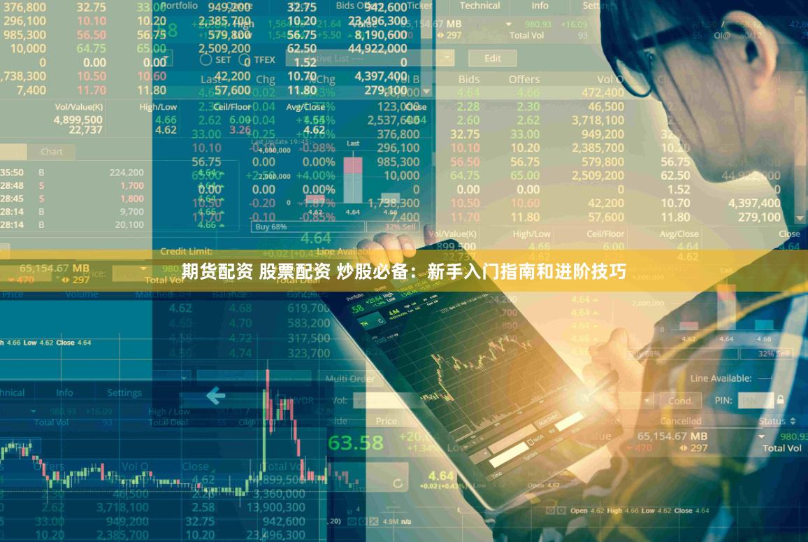 期货配资 股票配资 炒股必备：新手入门指南和进阶技巧