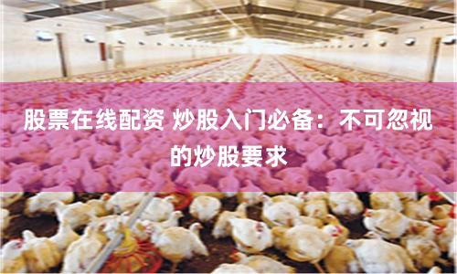 股票在线配资 炒股入门必备：不可忽视的炒股要求