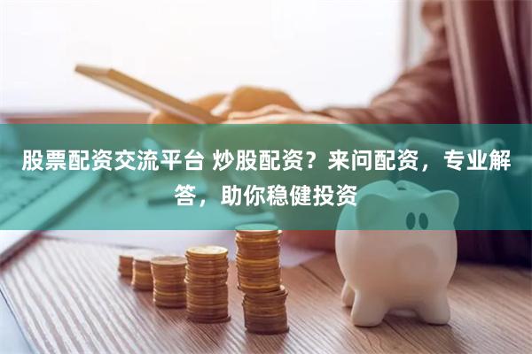 股票配资交流平台 炒股配资？来问配资，专业解答，助你稳健投资