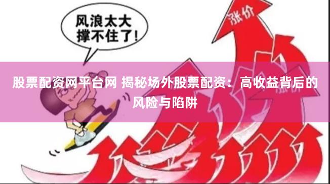股票配资网平台网 揭秘场外股票配资：高收益背后的风险与陷阱