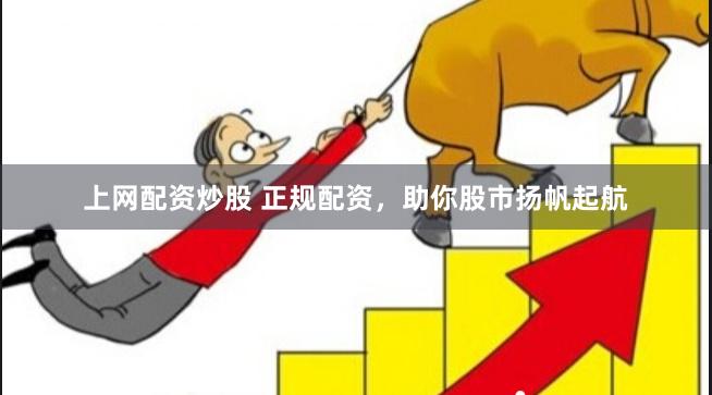 上网配资炒股 正规配资，助你股市扬帆起航