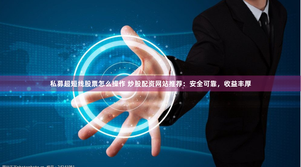 私募超短线股票怎么操作 炒股配资网站推荐：安全可靠，收益丰厚