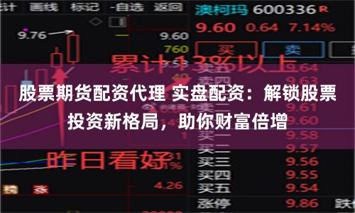 股票期货配资代理 实盘配资：解锁股票投资新格局，助你财富倍增
