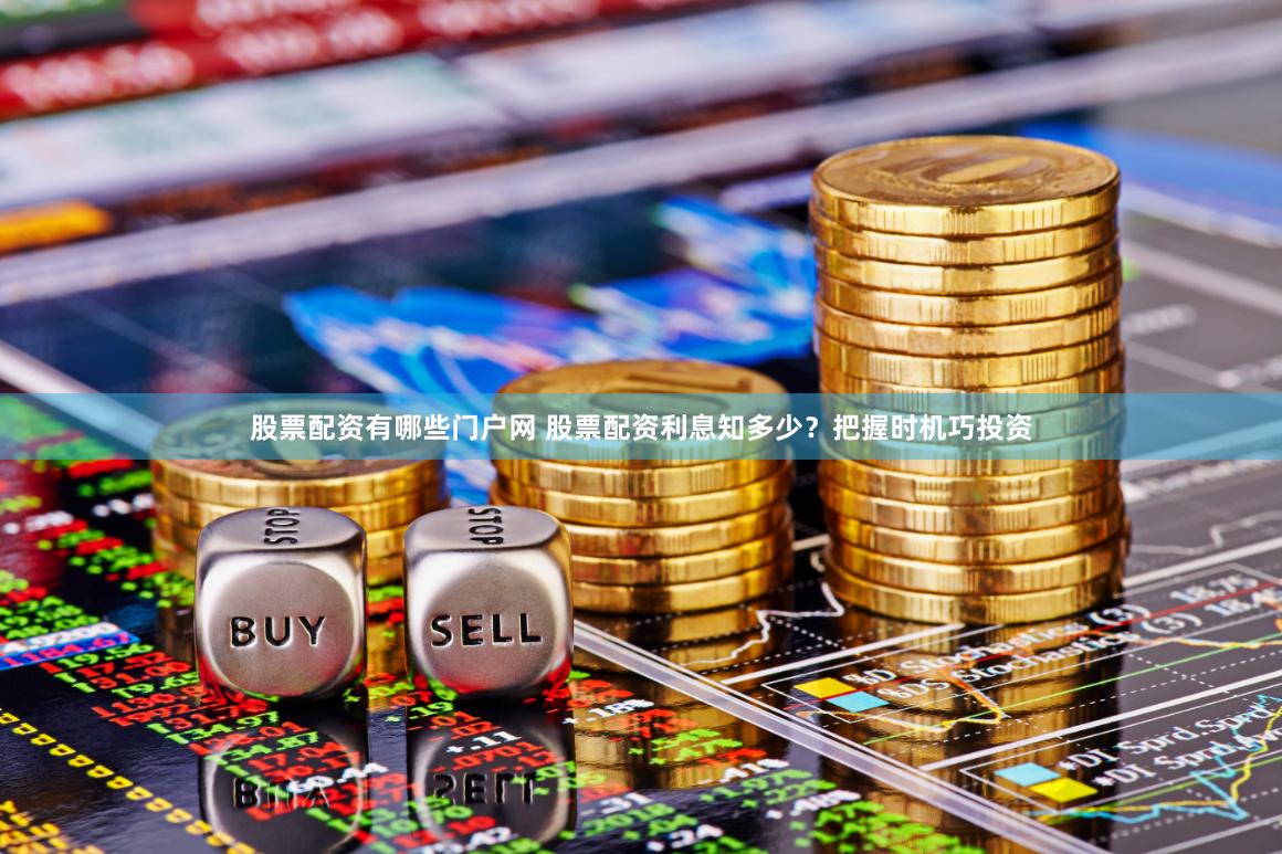 股票配资有哪些门户网 股票配资利息知多少？把握时机巧投资