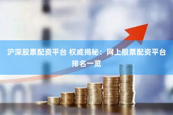 沪深股票配资平台 权威揭秘：网上股票配资平台排名一览
