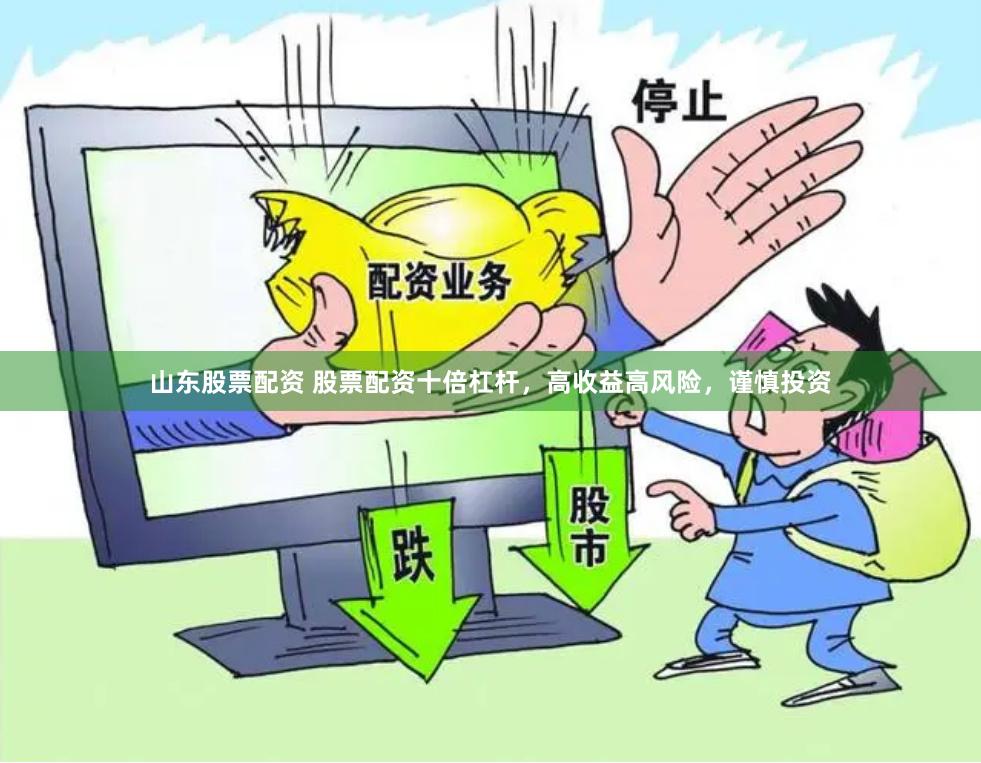 山东股票配资 股票配资十倍杠杆，高收益高风险，谨慎投资
