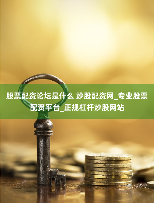 股票配资论坛是什么 炒股配资网_专业股票配资平台_正规杠杆炒股网站